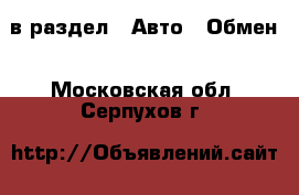  в раздел : Авто » Обмен . Московская обл.,Серпухов г.